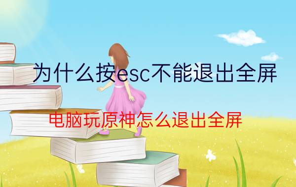 为什么按esc不能退出全屏 电脑玩原神怎么退出全屏？